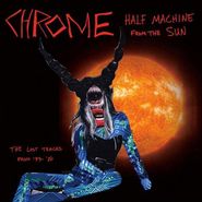 Chrome, Half Machine From The Sun: The Lost Tracks '79 - '80 (CD)