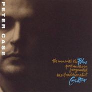 Peter Case, The Man With The Blue Postmodern Fragmented Neo-Traditionalist Guitar (CD)