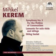 Mihkel Kerem, Symphony No. 3 For teh Victims Of Communism /  Lamento For Solo Viola And Strings / String Sextet (CD)