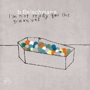 B. Fleischmann, I'm Not Ready For The Grave Yet (LP)